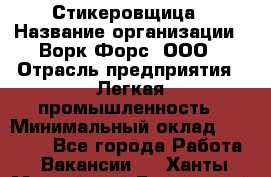 Стикеровщица › Название организации ­ Ворк Форс, ООО › Отрасль предприятия ­ Легкая промышленность › Минимальный оклад ­ 32 000 - Все города Работа » Вакансии   . Ханты-Мансийский,Белоярский г.